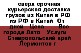 сверх-срочная курьерская доставка грузов из Китая в РФ, из РФ в Китай. От 4 дней › Цена ­ 1 - Все города Авто » Услуги   . Ставропольский край,Лермонтов г.